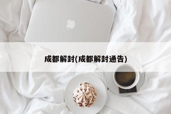 成都解封(成都解封通告)