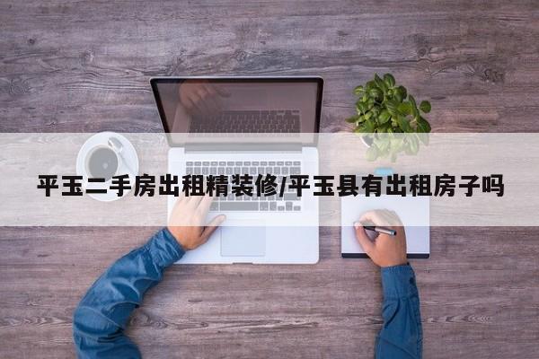 平玉二手房出租精装修/平玉县有出租房子吗
