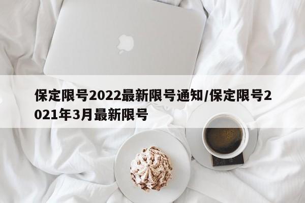 保定限号2022最新限号通知/保定限号2021年3月最新限号