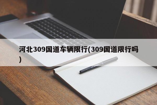 河北309国道车辆限行(309国道限行吗)