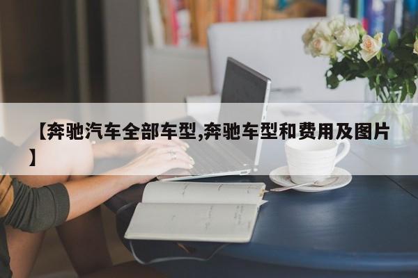 【奔驰汽车全部车型,奔驰车型和费用及图片】