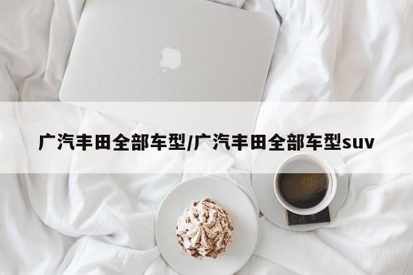 广汽丰田全部车型/广汽丰田全部车型suv
