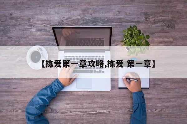 【拣爱第一章攻略,拣爱 第一章】