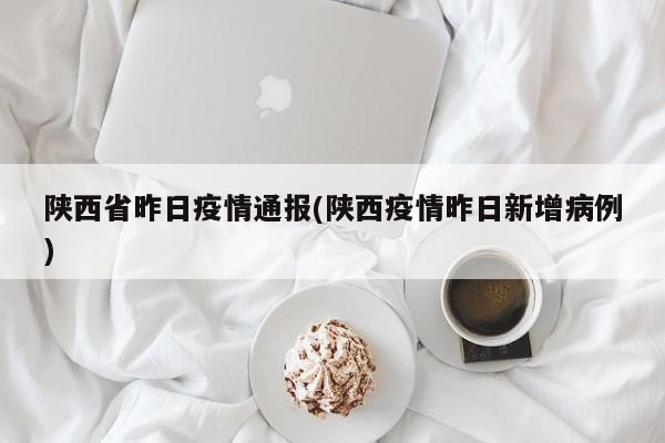 陕西省昨日疫情通报(陕西疫情昨日新增病例)