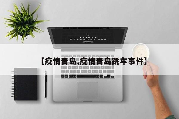 【疫情青岛,疫情青岛跳车事件】