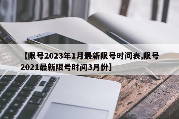 【限号2023年1月最新限号时间表,限号2021最新限号时间3月份】
