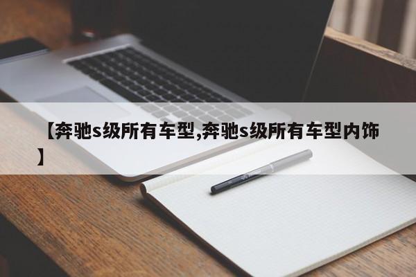 【奔驰s级所有车型,奔驰s级所有车型内饰】