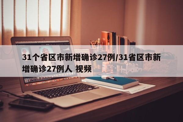 31个省区市新增确诊27例/31省区市新增确诊27例人 视频
