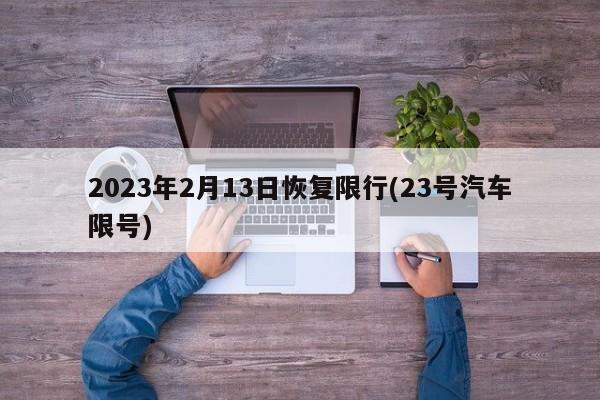 2023年2月13日恢复限行(23号汽车限号)