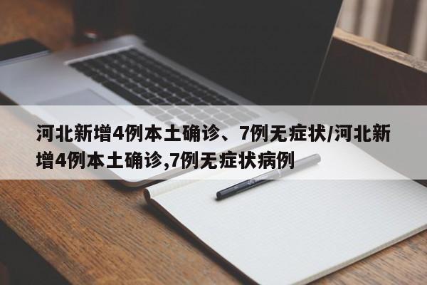 河北新增4例本土确诊、7例无症状/河北新增4例本土确诊,7例无症状病例