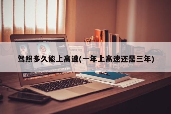 驾照多久能上高速(一年上高速还是三年)