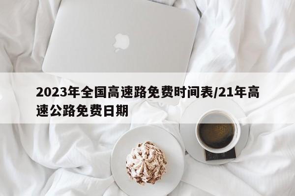2023年全国高速路免费时间表/21年高速公路免费日期