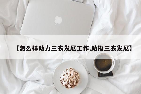 【怎么样助力三农发展工作,助推三农发展】