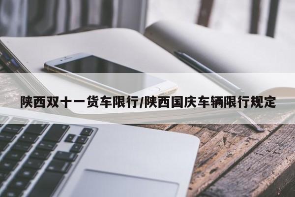 陕西双十一货车限行/陕西国庆车辆限行规定