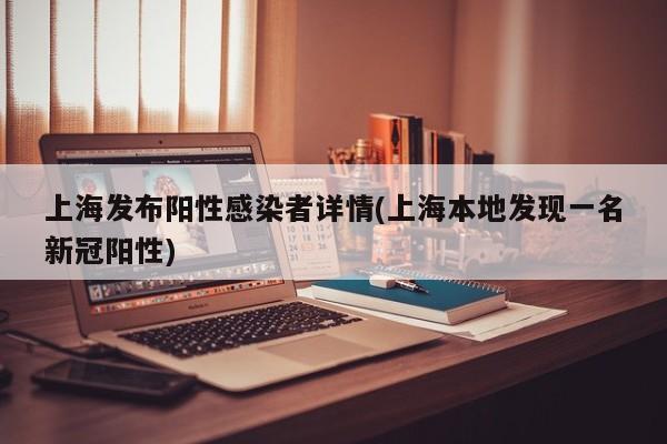 上海发布阳性感染者详情(上海本地发现一名新冠阳性)