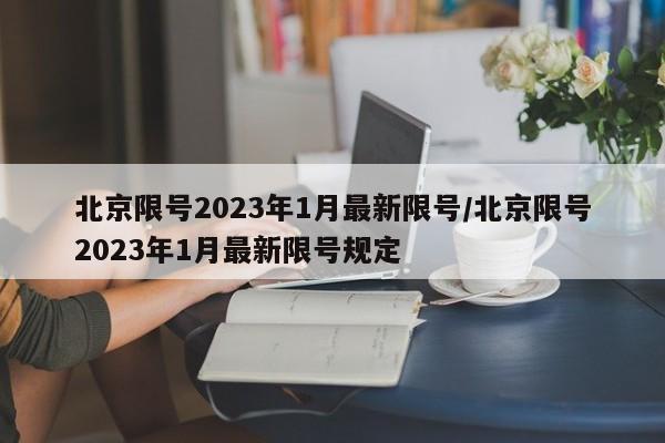 北京限号2023年1月最新限号/北京限号2023年1月最新限号规定