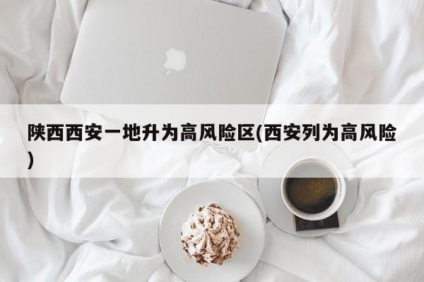 陕西西安一地升为高风险区(西安列为高风险)