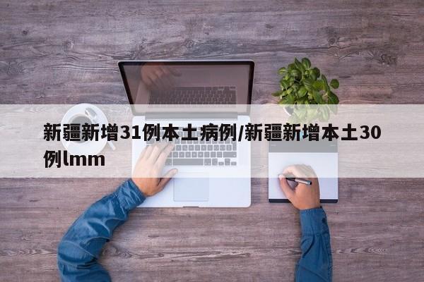 新疆新增31例本土病例/新疆新增本土30例lmm