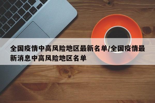 全国疫情中高风险地区最新名单/全国疫情最新消息中高风险地区名单