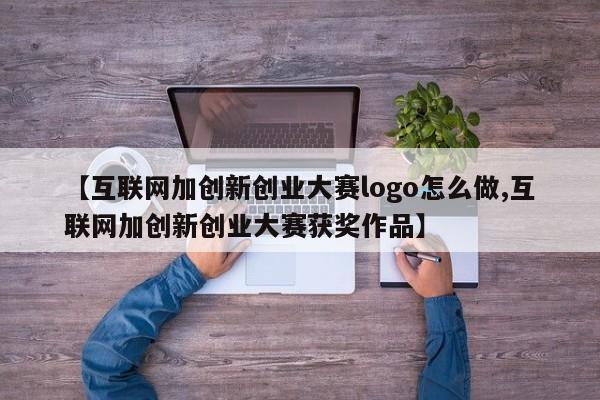 【互联网加创新创业大赛logo怎么做,互联网加创新创业大赛获奖作品】