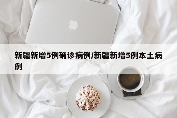 新疆新增5例确诊病例/新疆新增5例本土病例
