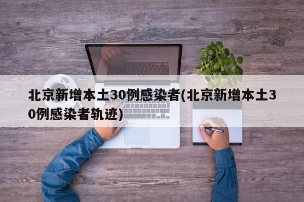 北京新增本土30例感染者(北京新增本土30例感染者轨迹)