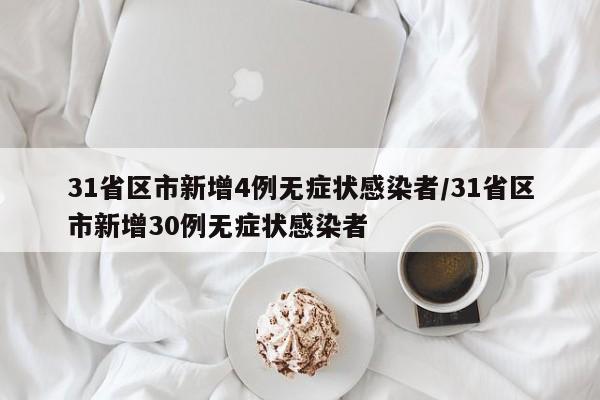 31省区市新增4例无症状感染者/31省区市新增30例无症状感染者