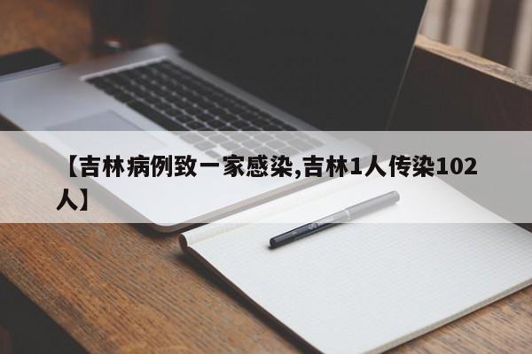 【吉林病例致一家感染,吉林1人传染102人】