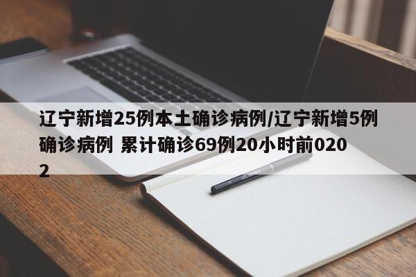 辽宁新增25例本土确诊病例/辽宁新增5例确诊病例 累计确诊69例20小时前0202