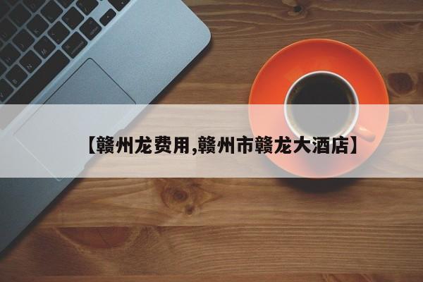 【赣州龙费用,赣州市赣龙大酒店】