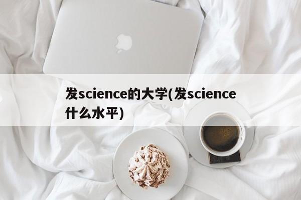 发science的大学(发science什么水平)
