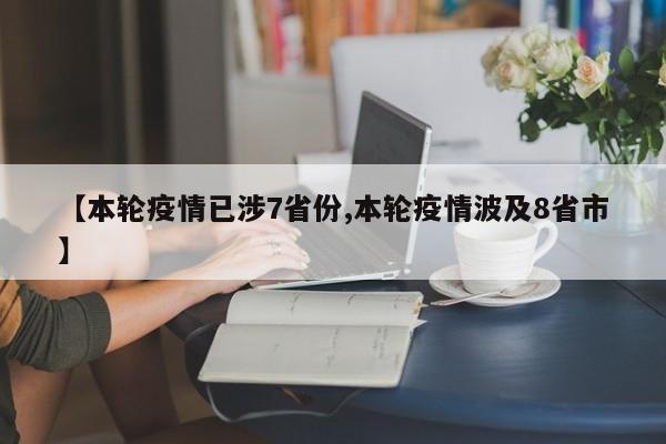 【本轮疫情已涉7省份,本轮疫情波及8省市】
