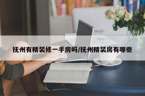 抚州有精装修一手房吗/抚州精装房有哪些