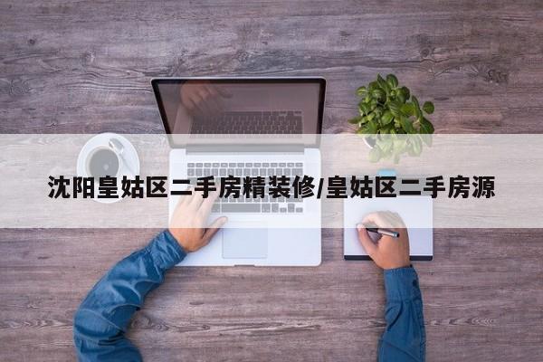 沈阳皇姑区二手房精装修/皇姑区二手房源