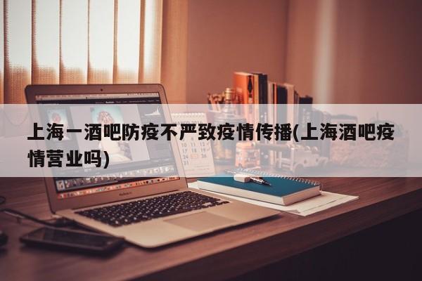 上海一酒吧防疫不严致疫情传播(上海酒吧疫情营业吗)