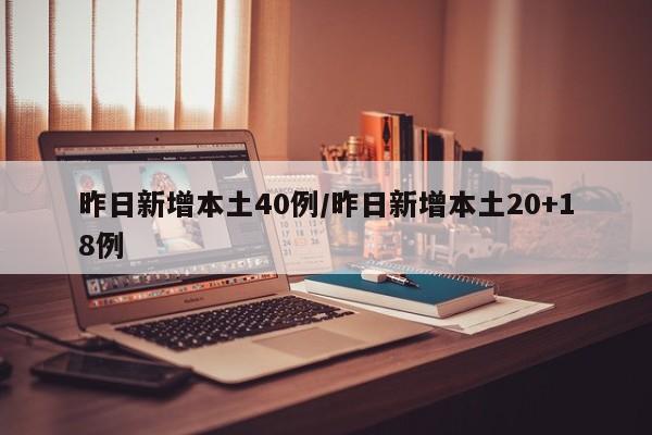 昨日新增本土40例/昨日新增本土20+18例