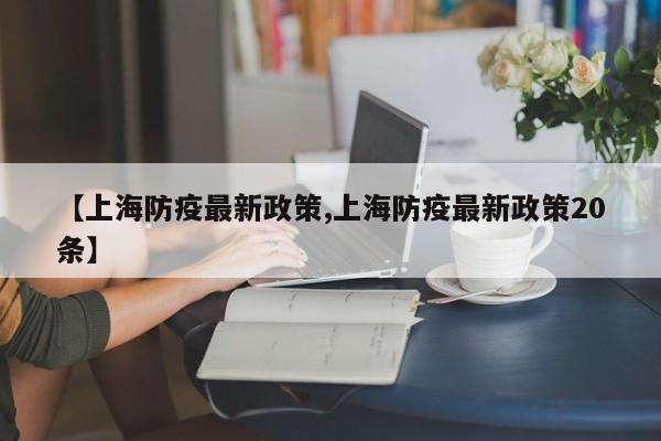 【上海防疫最新政策,上海防疫最新政策20条】