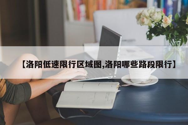 【洛阳低速限行区域图,洛阳哪些路段限行】