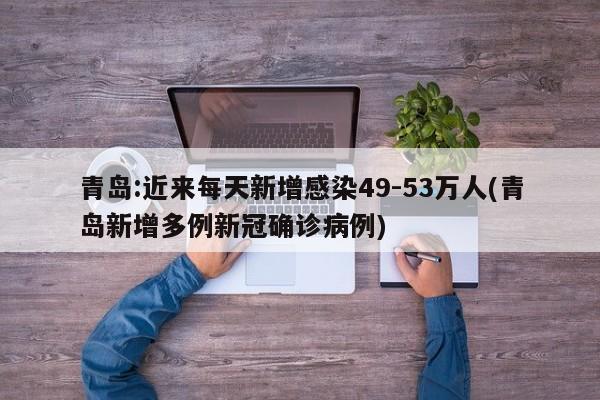 青岛:近来每天新增感染49-53万人(青岛新增多例新冠确诊病例)