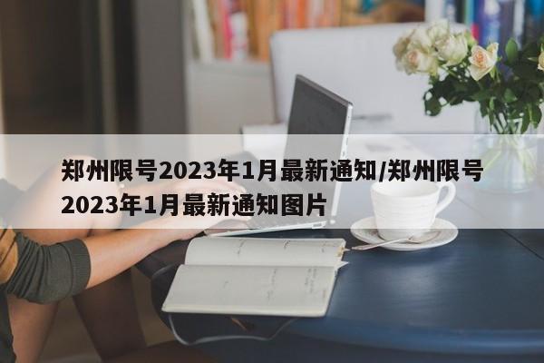 郑州限号2023年1月最新通知/郑州限号2023年1月最新通知图片