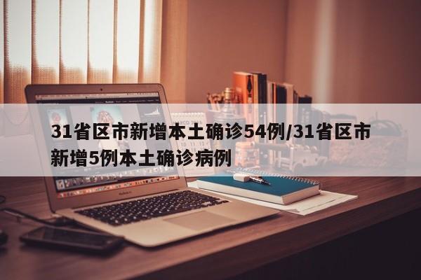 31省区市新增本土确诊54例/31省区市新增5例本土确诊病例
