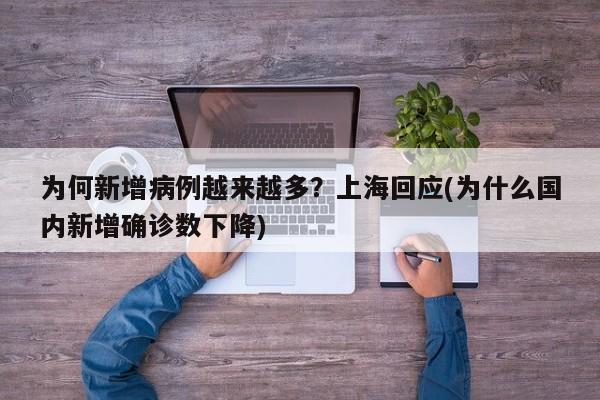 为何新增病例越来越多？上海回应(为什么国内新增确诊数下降)