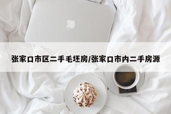 张家口市区二手毛坯房/张家口市内二手房源