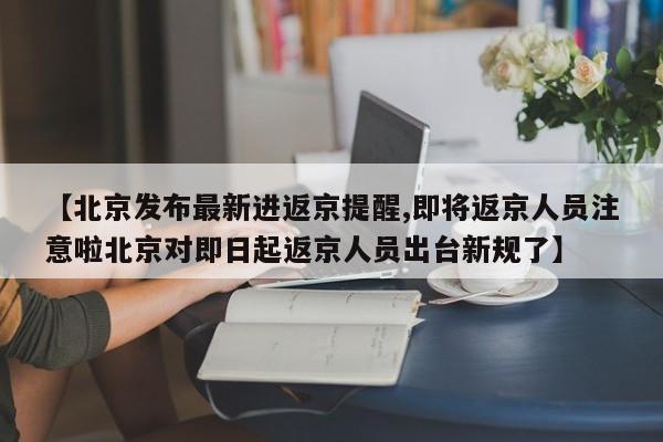 【北京发布最新进返京提醒,即将返京人员注意啦北京对即日起返京人员出台新规了】