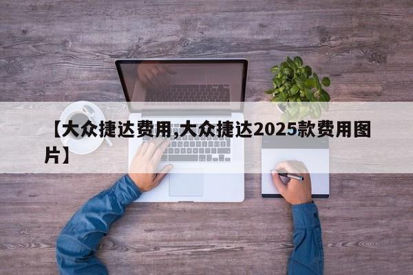 【大众捷达费用,大众捷达2025款费用图片】