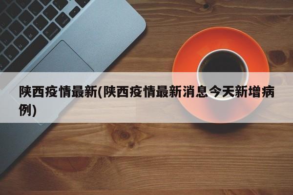 陕西疫情最新(陕西疫情最新消息今天新增病例)