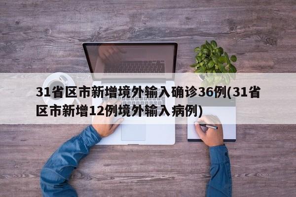 31省区市新增境外输入确诊36例(31省区市新增12例境外输入病例)