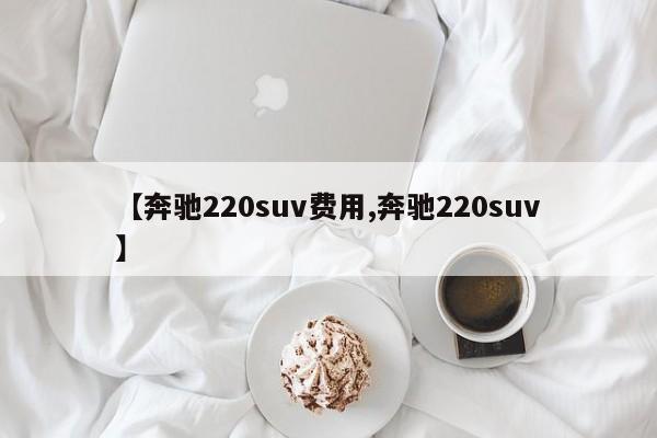 【奔驰220suv费用,奔驰220suv】