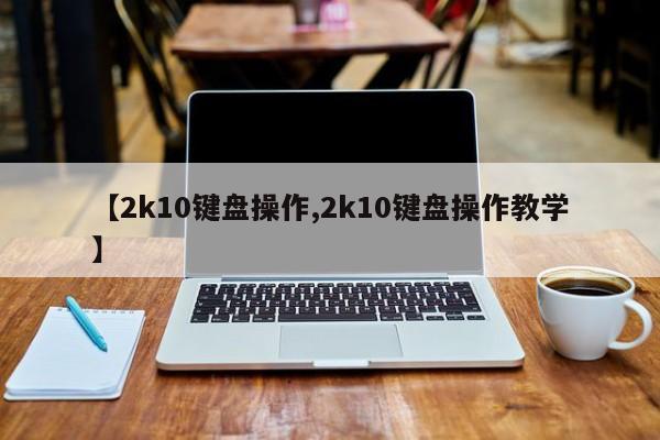 【2k10键盘操作,2k10键盘操作教学】