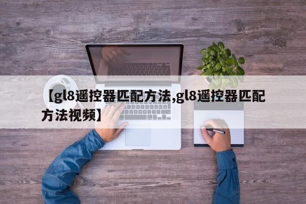 【gl8遥控器匹配方法,gl8遥控器匹配方法视频】